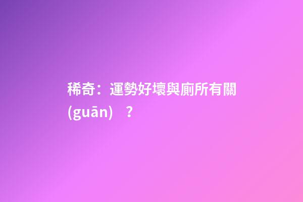 稀奇：運勢好壞與廁所有關(guān)？